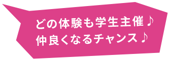 どの体験も学生主催♪仲良くなるチャンス♪